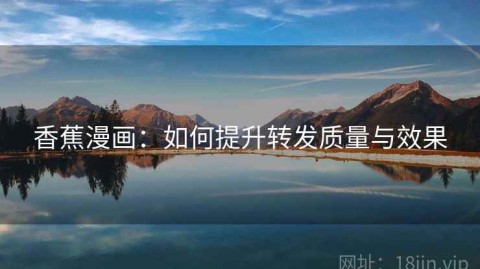 香蕉漫画：如何提升转发质量与效果