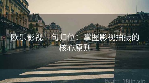 欧乐影视一句归位：掌握影视拍摄的核心原则