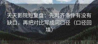 天天影院短复盘：先对齐条件有没有缺口，再把对比写成同口径（口径回填）