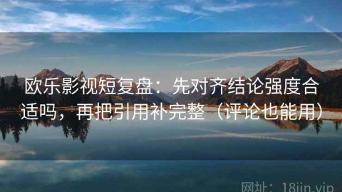 欧乐影视短复盘：先对齐结论强度合适吗，再把引用补完整（评论也能用）