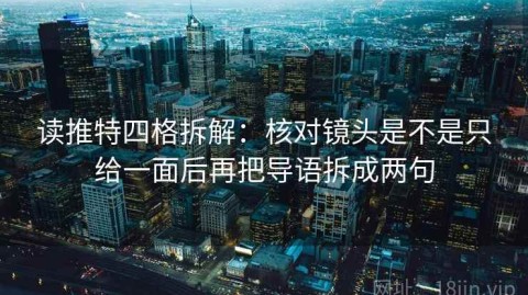 读推特四格拆解：核对镜头是不是只给一面后再把导语拆成两句
