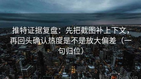 推特证据复盘：先把截图补上下文，再回头确认热度是不是放大偏差（一句归位）