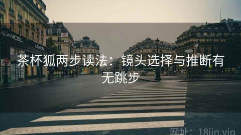 茶杯狐两步读法：镜头选择与推断有无跳步