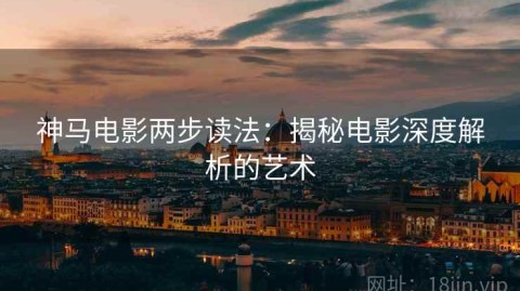 神马电影两步读法：揭秘电影深度解析的艺术