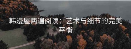 韩漫屋两遍阅读：艺术与细节的完美平衡