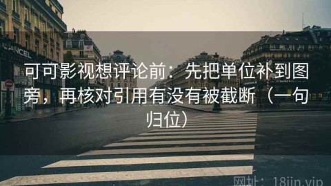 可可影视想评论前：先把单位补到图旁，再核对引用有没有被截断（一句归位）