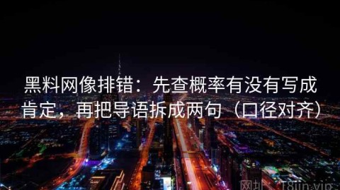 黑料网像排错：先查概率有没有写成肯定，再把导语拆成两句（口径对齐）