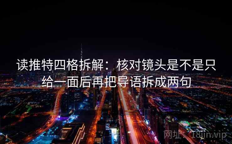 读推特四格拆解：核对镜头是不是只给一面后再把导语拆成两句