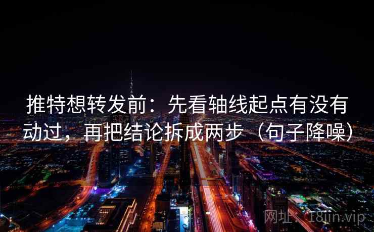 推特想转发前：先看轴线起点有没有动过，再把结论拆成两步（句子降噪）