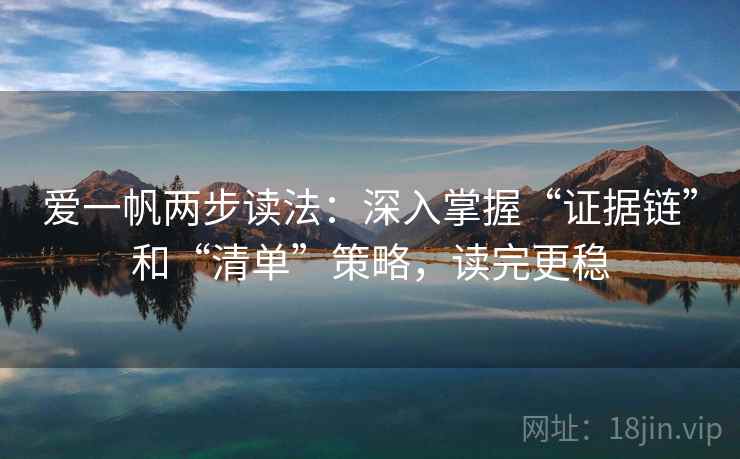 爱一帆两步读法：深入掌握“证据链”和“清单”策略，读完更稳