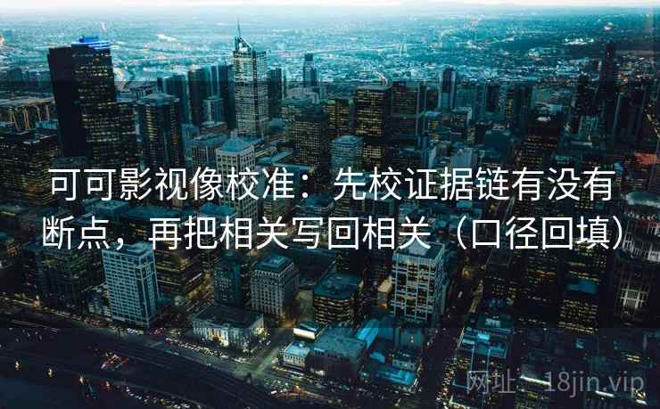 可可影视像校准：先校证据链有没有断点，再把相关写回相关（口径回填）