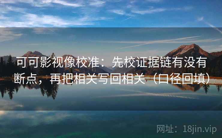 可可影视像校准：先校证据链有没有断点，再把相关写回相关（口径回填）