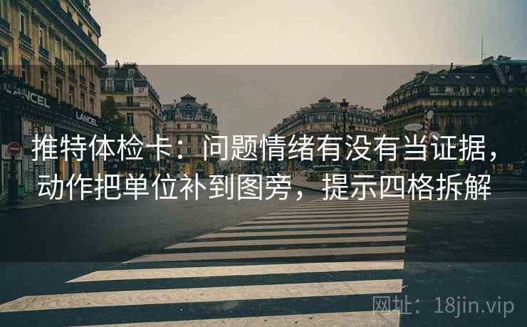 推特体检卡：问题情绪有没有当证据，动作把单位补到图旁，提示四格拆解