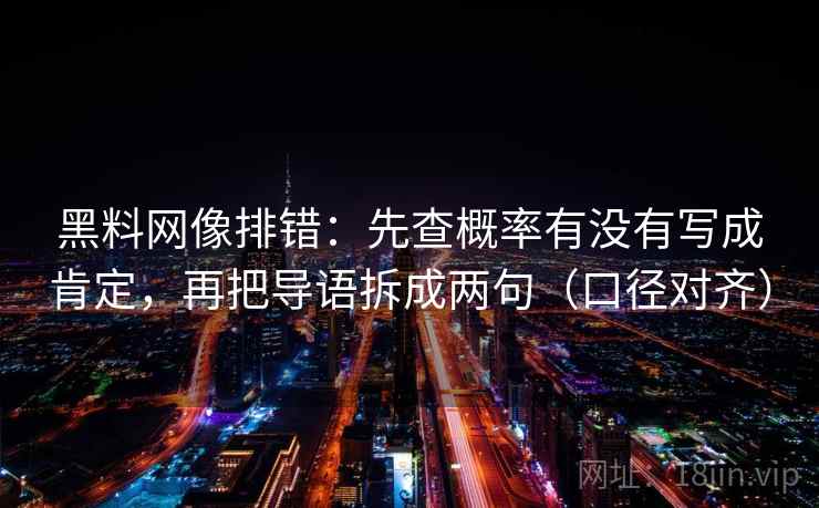 黑料网像排错：先查概率有没有写成肯定，再把导语拆成两句（口径对齐）