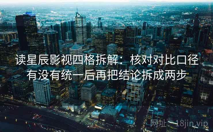读星辰影视四格拆解:核对对比口径有没有统一后再把结论拆成两步 读星辰影视四格拆解:核对对比口径有没有统一后再把结论拆成两步