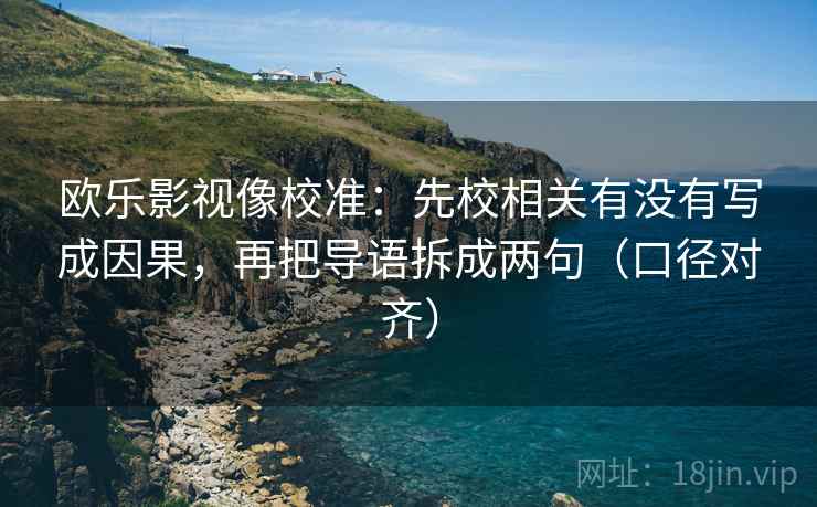 欧乐影视像校准:先校相关有没有写成因果,再把导语拆成两句(口径对齐) 欧乐影视像校准:先校相关有没有写成因果,再把导语拆成两句(口径对齐)