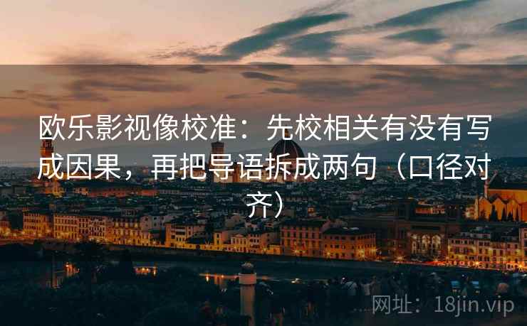 欧乐影视像校准:先校相关有没有写成因果,再把导语拆成两句(口径对齐) 欧乐影视像校准:先校相关有没有写成因果,再把导语拆成两句(口径对齐)