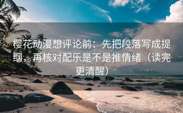 樱花动漫想评论前:先把段落写成提纲,再核对配乐是不是推情绪(读完更清醒) 樱花动漫想评论前:先把段落写成提纲,再核对配乐是不是推情绪(读完更清醒)