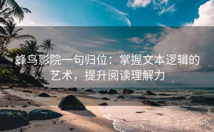蜂鸟影院一句归位：掌握文本逻辑的艺术，提升阅读理解力