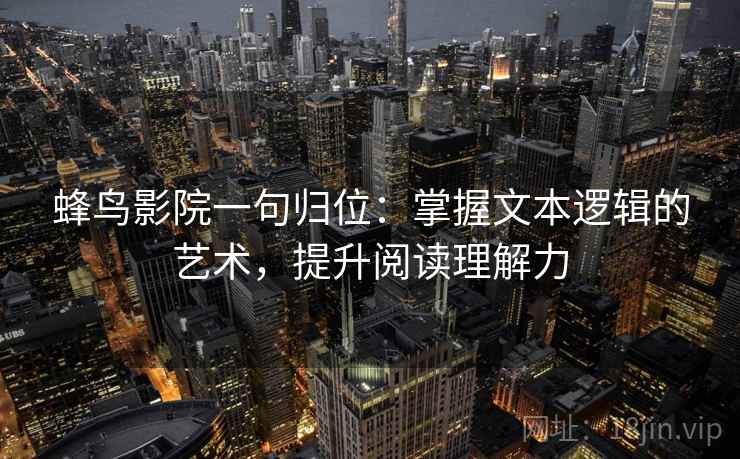 蜂鸟影院一句归位：掌握文本逻辑的艺术，提升阅读理解力