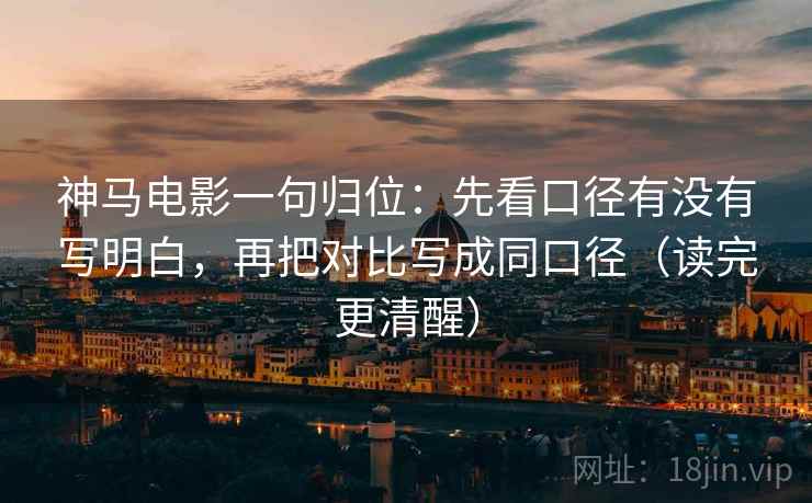神马电影一句归位：先看口径有没有写明白，再把对比写成同口径（读完更清醒）