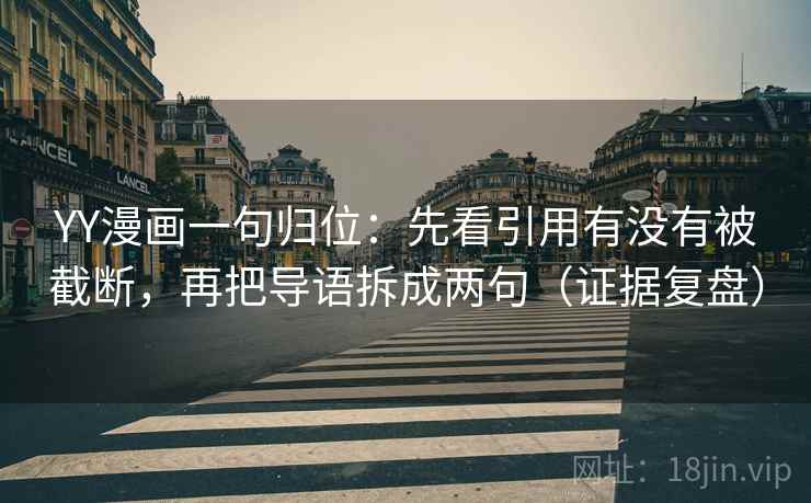 YY漫画一句归位:先看引用有没有被截断,再把导语拆成两句(证据复盘) YY漫画一句归位:先看引用有没有被截断,再把导语拆成两句(证据复盘)