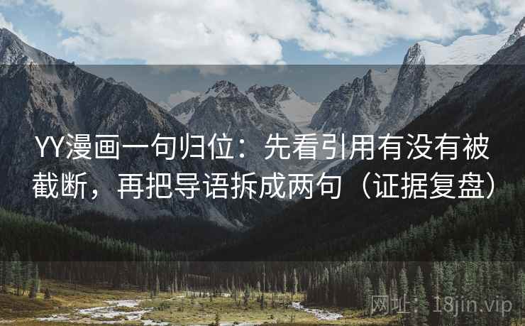 YY漫画一句归位:先看引用有没有被截断,再把导语拆成两句(证据复盘) YY漫画一句归位:先看引用有没有被截断,再把导语拆成两句(证据复盘)