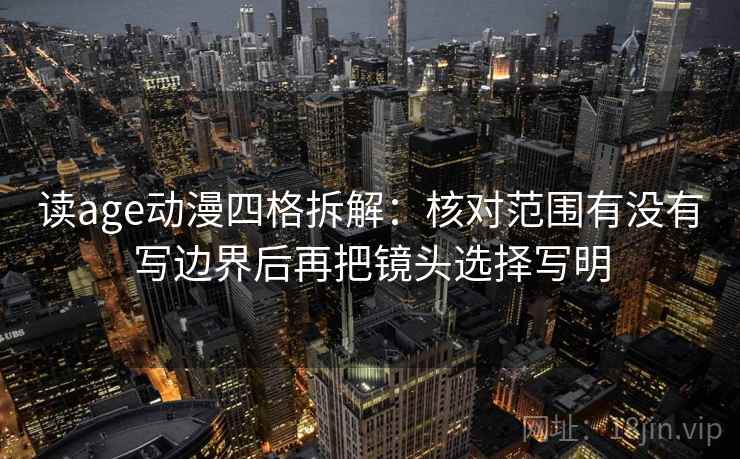 读age动漫四格拆解：核对范围有没有写边界后再把镜头选择写明