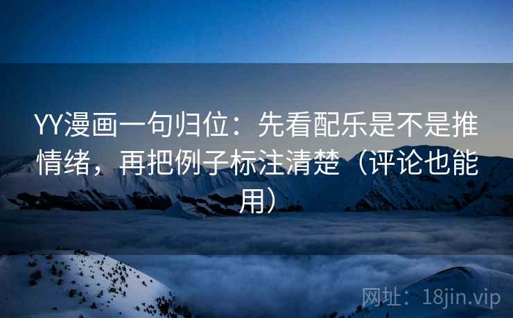 YY漫画一句归位:先看配乐是不是推情绪,再把例子标注清楚(评论也能用) YY漫画一句归位:先看配乐是不是推情绪,再把例子标注清楚(评论也能用)