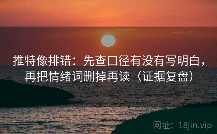 推特像排错:先查口径有没有写明白,再把情绪词删掉再读(证据复盘) 推特像排错:先查口径有没有写明白,再把情绪词删掉再读(证据复盘)