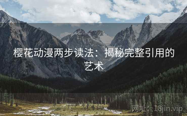 樱花动漫两步读法:揭秘完整引用的艺术 樱花动漫两步读法:揭秘完整引用的艺术