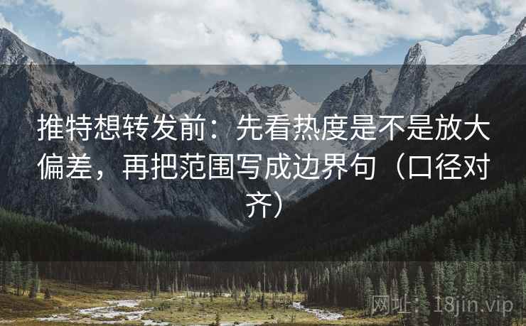 推特想转发前:先看热度是不是放大偏差,再把范围写成边界句(口径对齐) 推特想转发前:先看热度是不是放大偏差,再把范围写成边界句(口径对齐)