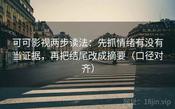 可可影视两步读法:先抓情绪有没有当证据,再把结尾改成摘要(口径对齐) 可可影视两步读法:先抓情绪有没有当证据,再把结尾改成摘要(口径对齐)