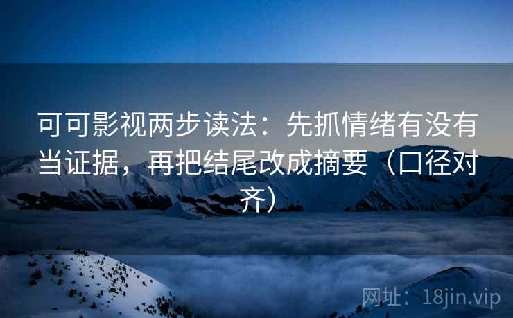 可可影视两步读法:先抓情绪有没有当证据,再把结尾改成摘要(口径对齐) 可可影视两步读法:先抓情绪有没有当证据,再把结尾改成摘要(口径对齐)