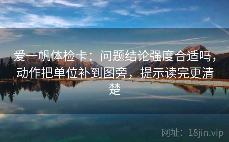 爱一帆体检卡:问题结论强度合适吗,动作把单位补到图旁,提示读完更清楚 爱一帆体检卡:问题结论强度合适吗,动作把单位补到图旁,提示读完更清楚