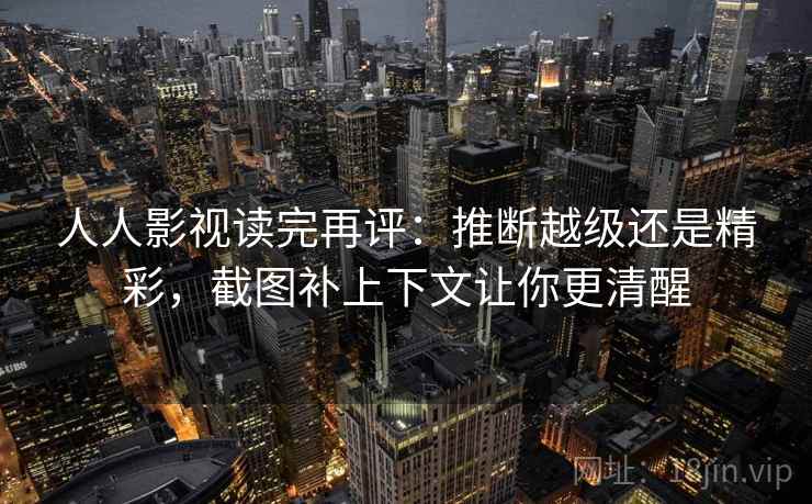 人人影视读完再评:推断越级还是精彩,截图补上下文让你更清醒 人人影视读完再评:推断越级还是精彩,截图补上下文让你更清醒