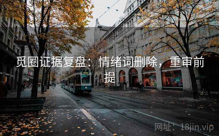 觅圈证据复盘:情绪词删除,重审前提 觅圈证据复盘:情绪词删除,重审前提