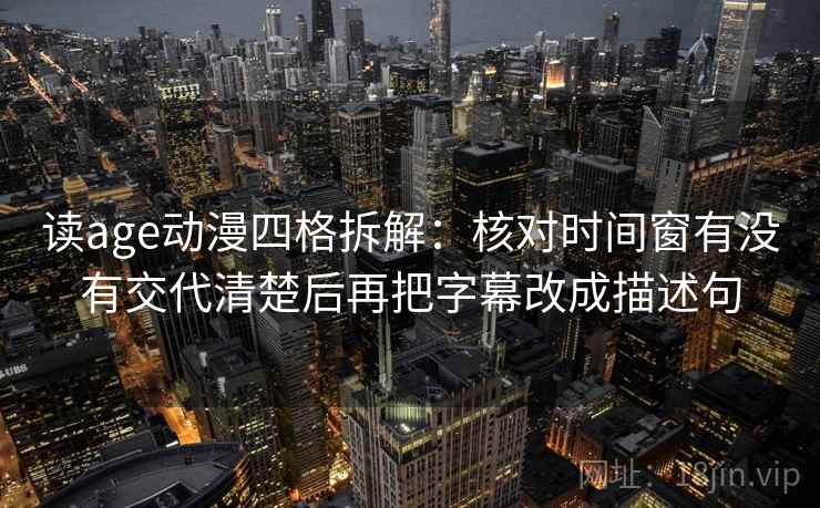 读age动漫四格拆解:核对时间窗有没有交代清楚后再把字幕改成描述句 读age动漫四格拆解:核对时间窗有没有交代清楚后再把字幕改成描述句
