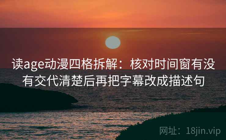读age动漫四格拆解:核对时间窗有没有交代清楚后再把字幕改成描述句 读age动漫四格拆解:核对时间窗有没有交代清楚后再把字幕改成描述句