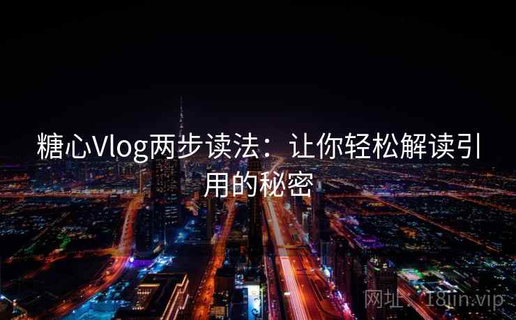 糖心Vlog两步读法:让你轻松解读引用的秘密 糖心Vlog两步读法:让你轻松解读引用的秘密