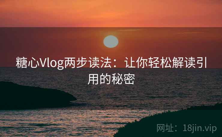 糖心Vlog两步读法:让你轻松解读引用的秘密 糖心Vlog两步读法:让你轻松解读引用的秘密