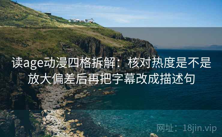 读age动漫四格拆解:核对热度是不是放大偏差后再把字幕改成描述句 读age动漫四格拆解:核对热度是不是放大偏差后再把字幕改成描述句