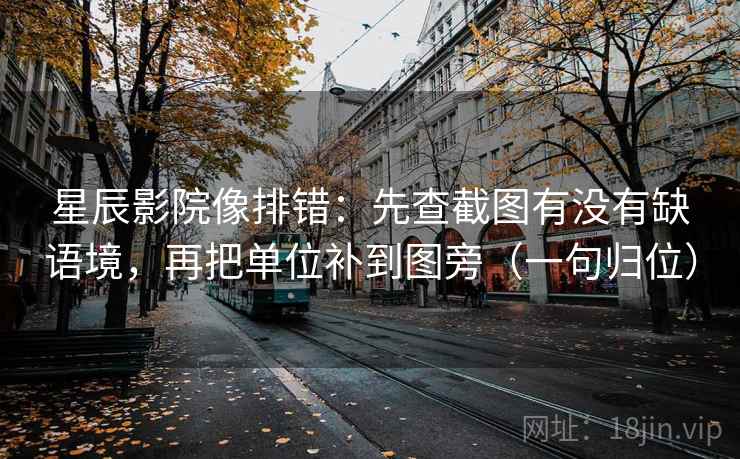 星辰影院像排错:先查截图有没有缺语境,再把单位补到图旁(一句归位) 星辰影院像排错:先查截图有没有缺语境,再把单位补到图旁(一句归位)