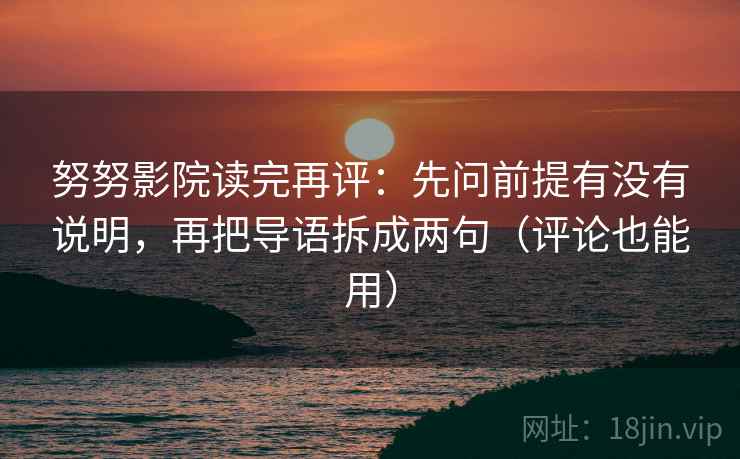 努努影院读完再评：先问前提有没有说明，再把导语拆成两句（评论也能用）
