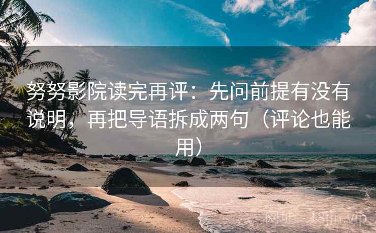 努努影院读完再评：先问前提有没有说明，再把导语拆成两句（评论也能用）