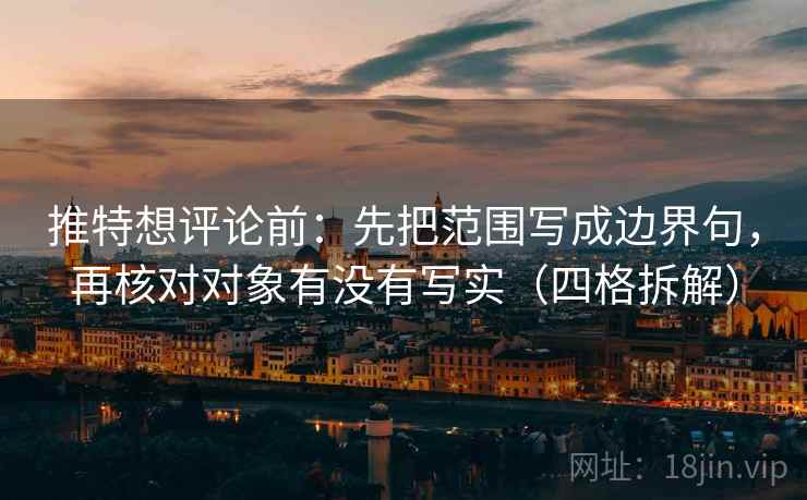 推特想评论前:先把范围写成边界句,再核对对象有没有写实(四格拆解) 推特想评论前:先把范围写成边界句,再核对对象有没有写实(四格拆解)
