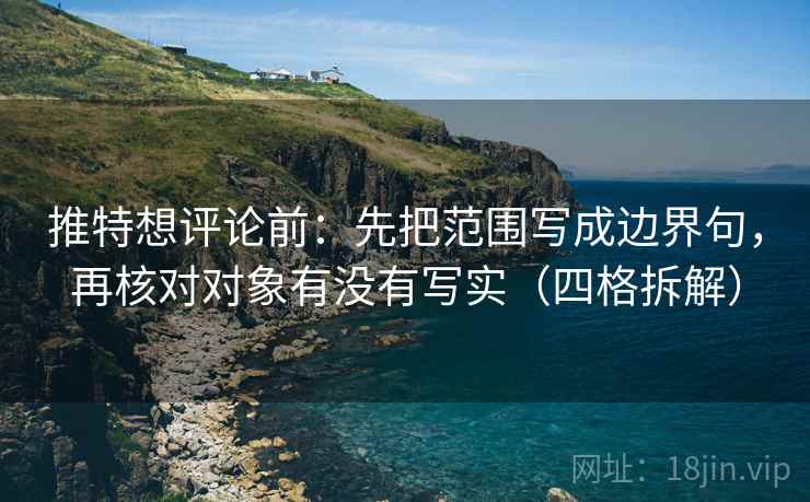 推特想评论前:先把范围写成边界句,再核对对象有没有写实(四格拆解) 推特想评论前:先把范围写成边界句,再核对对象有没有写实(四格拆解)