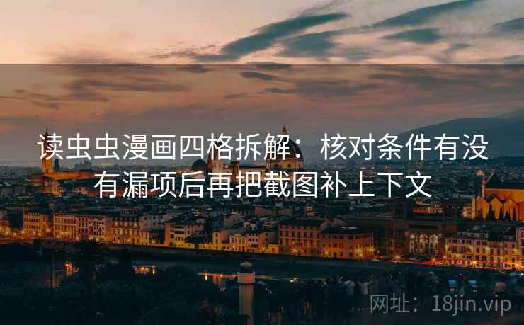 读虫虫漫画四格拆解:核对条件有没有漏项后再把截图补上下文 读虫虫漫画四格拆解:核对条件有没有漏项后再把截图补上下文