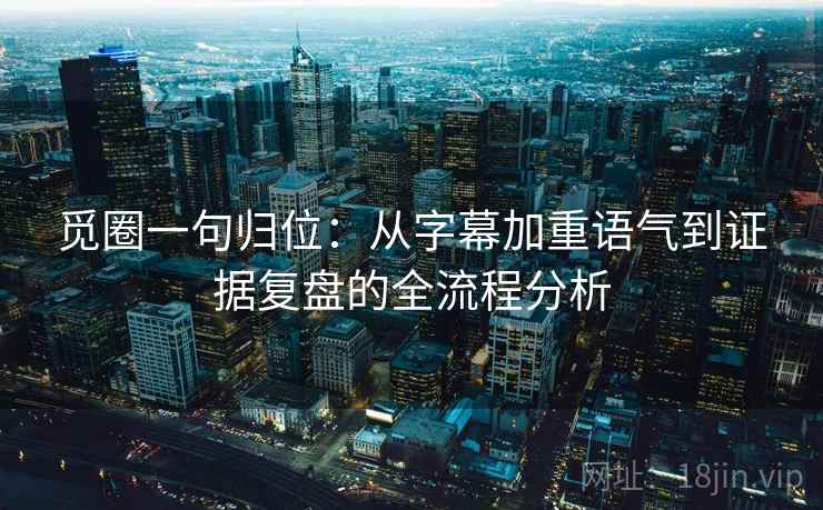 觅圈一句归位:从字幕加重语气到证据复盘的全流程分析 觅圈一句归位:从字幕加重语气到证据复盘的全流程分析