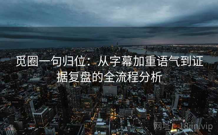 觅圈一句归位:从字幕加重语气到证据复盘的全流程分析 觅圈一句归位:从字幕加重语气到证据复盘的全流程分析